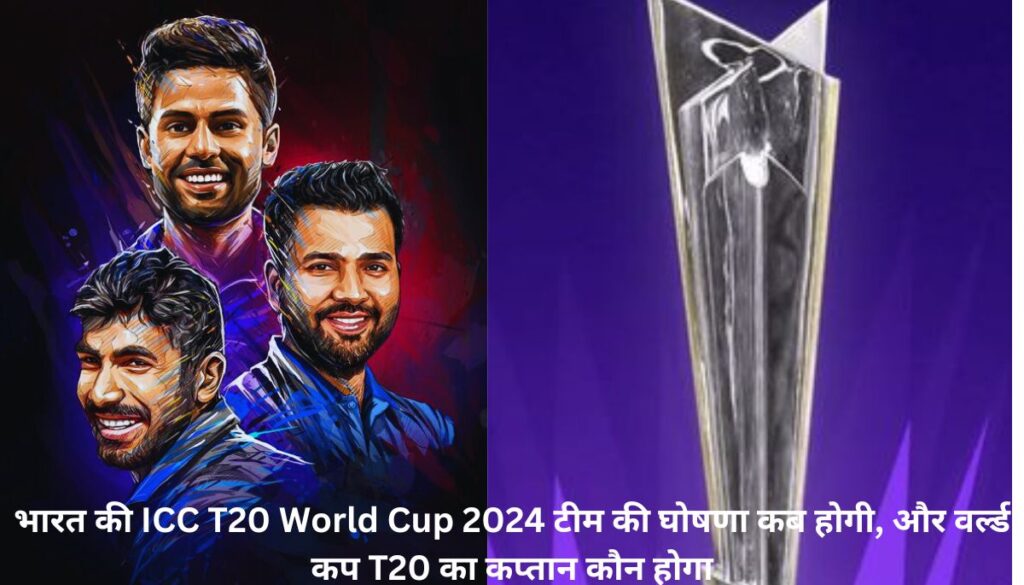 भारत की ICC T20 World Cup 2024 टीम की घोषणा कब होगी, और वर्ल्ड कप T20 का कप्तान कौन होगा